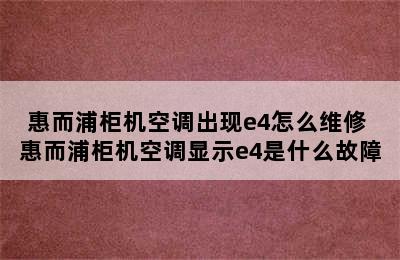 惠而浦柜机空调出现e4怎么维修 惠而浦柜机空调显示e4是什么故障